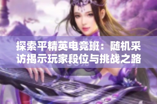 探索平精英电竞班：随机采访揭示玩家段位与挑战之路