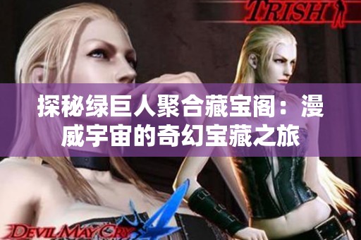 探秘绿巨人聚合藏宝阁：漫威宇宙的奇幻宝藏之旅