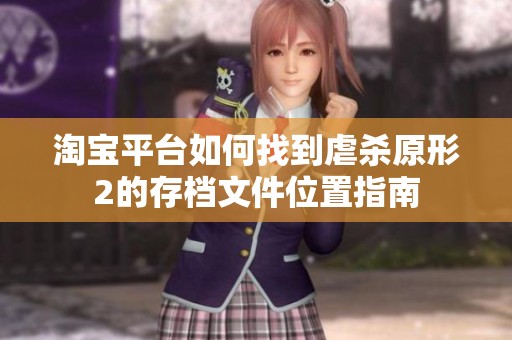 淘宝平台如何找到虐杀原形2的存档文件位置指南