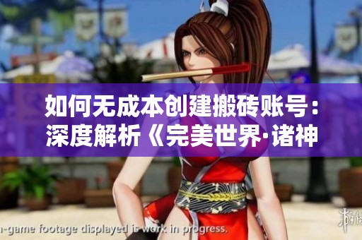 如何无成本创建搬砖账号：深度解析《完美世界·诸神之战》的秘密