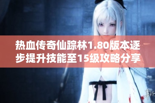 热血传奇仙踪林1.80版本逐步提升技能至15级攻略分享