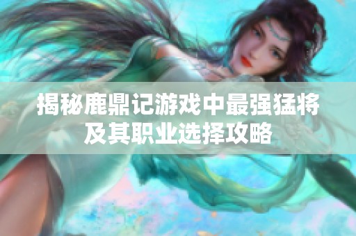 揭秘鹿鼎记游戏中最强猛将及其职业选择攻略