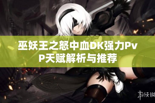巫妖王之怒中血DK强力PvP天赋解析与推荐