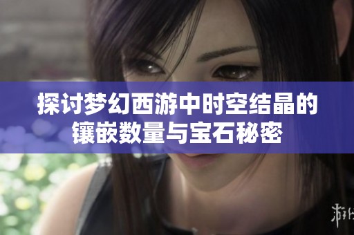探讨梦幻西游中时空结晶的镶嵌数量与宝石秘密