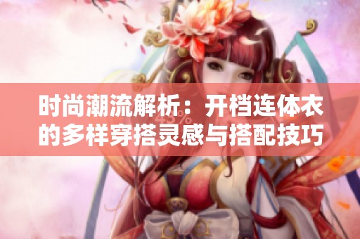 时尚潮流解析：开档连体衣的多样穿搭灵感与搭配技巧