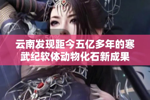 云南发现距今五亿多年的寒武纪软体动物化石新成果