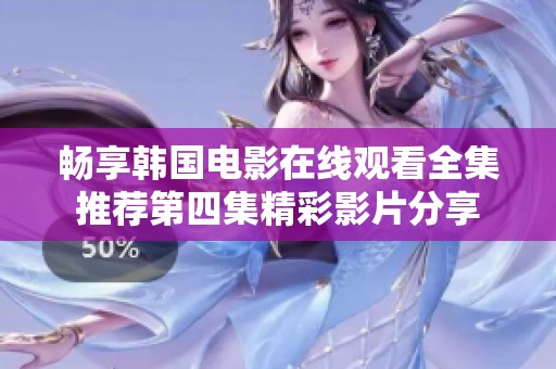 畅享韩国电影在线观看全集推荐第四集精彩影片分享