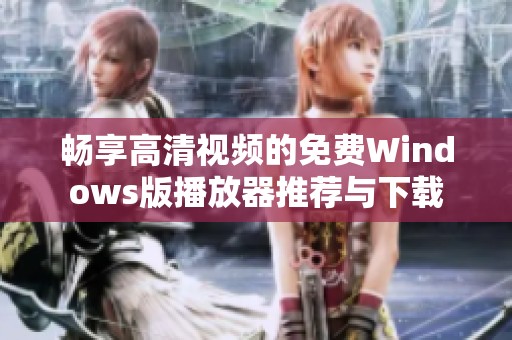 畅享高清视频的免费Windows版播放器推荐与下载