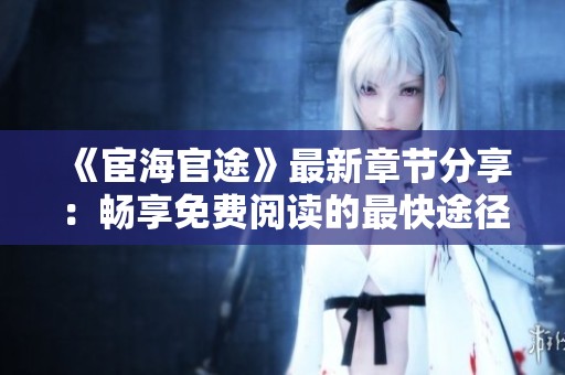 《宦海官途》最新章节分享：畅享免费阅读的最快途径