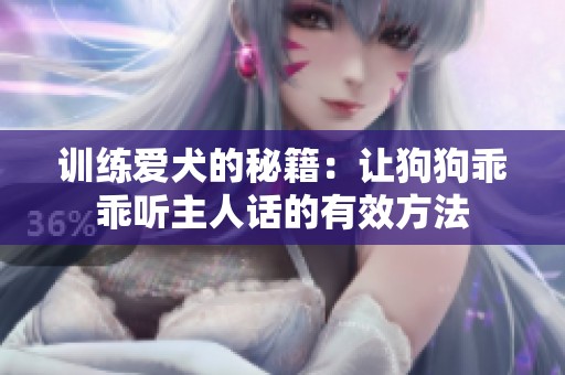 训练爱犬的秘籍：让狗狗乖乖听主人话的有效方法