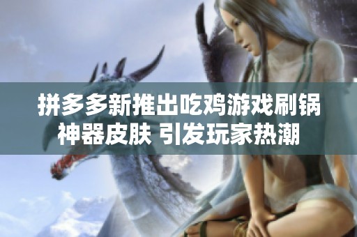 拼多多新推出吃鸡游戏刷锅神器皮肤 引发玩家热潮