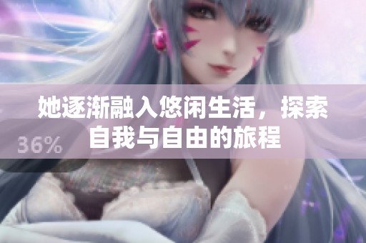 她逐渐融入悠闲生活，探索自我与自由的旅程