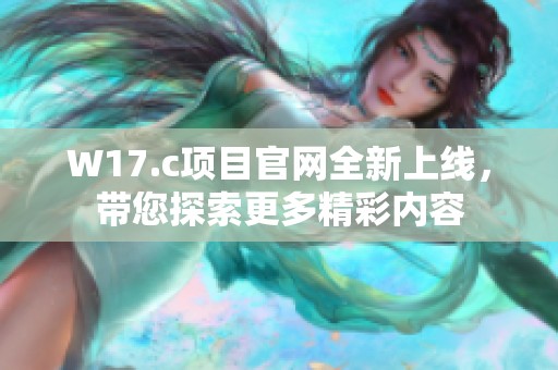 W17.c项目官网全新上线，带您探索更多精彩内容