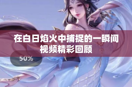 在白日焰火中捕捉的一瞬间视频精彩回顾