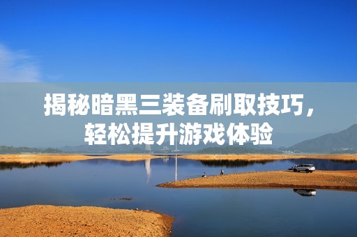 揭秘暗黑三装备刷取技巧，轻松提升游戏体验