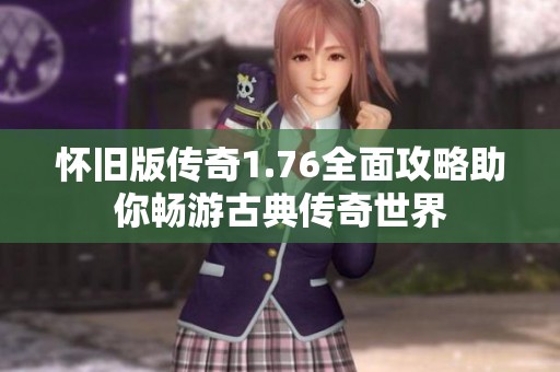 怀旧版传奇1.76全面攻略助你畅游古典传奇世界