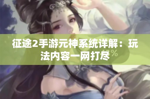 征途2手游元神系统详解：玩法内容一网打尽