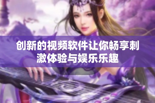 创新的视频软件让你畅享刺激体验与娱乐乐趣
