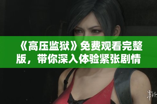 《高压监狱》免费观看完整版，带你深入体验紧张剧情与人性考验