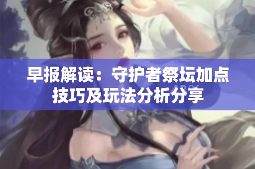 早报解读：守护者祭坛加点技巧及玩法分析分享