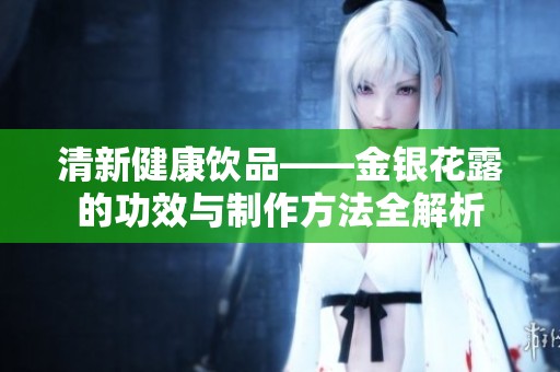 清新健康饮品——金银花露的功效与制作方法全解析