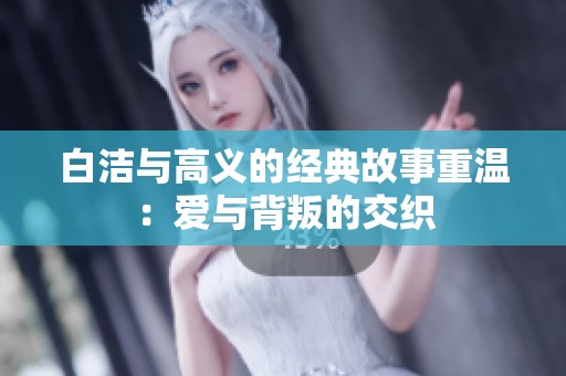 白洁与高义的经典故事重温：爱与背叛的交织