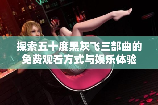 探索五十度黑灰飞三部曲的免费观看方式与娱乐体验