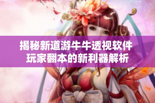 揭秘新道游牛牛透视软件 玩家翻本的新利器解析