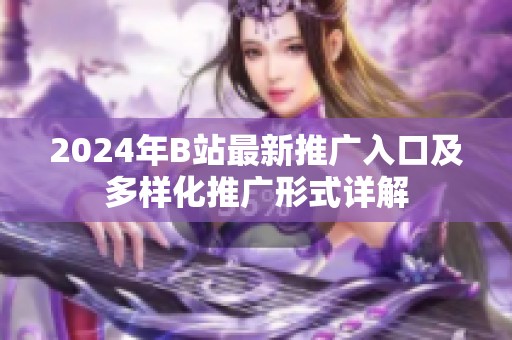 2024年B站最新推广入口及多样化推广形式详解