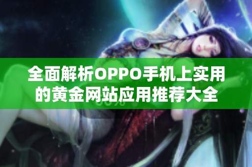 全面解析OPPO手机上实用的黄金网站应用推荐大全