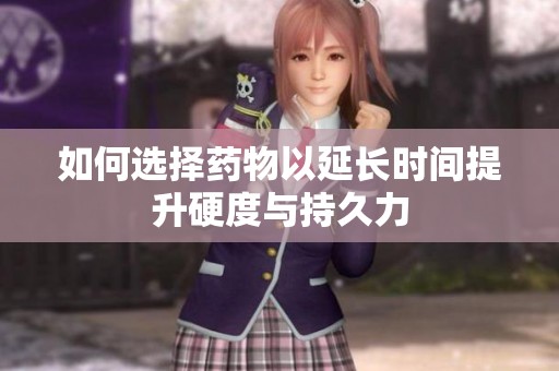 如何选择药物以延长时间提升硬度与持久力