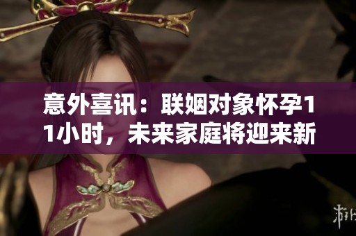 意外喜讯：联姻对象怀孕11小时，未来家庭将迎来新成员