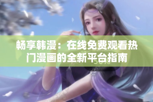 畅享韩漫：在线免费观看热门漫画的全新平台指南