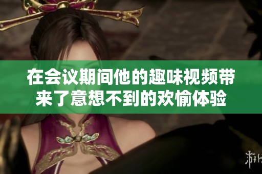 在会议期间他的趣味视频带来了意想不到的欢愉体验