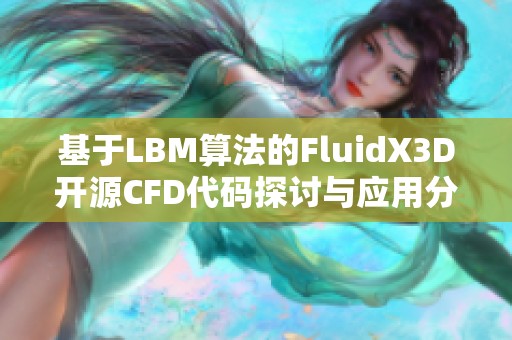 基于LBM算法的FluidX3D开源CFD代码探讨与应用分析