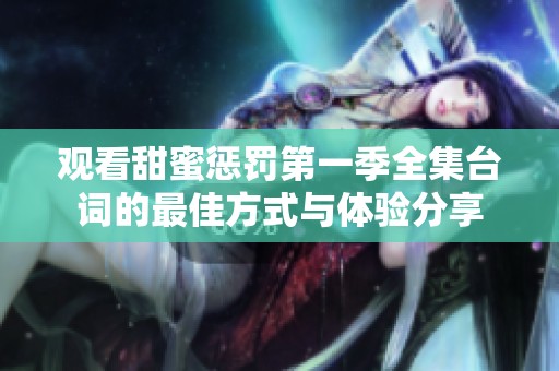 观看甜蜜惩罚第一季全集台词的最佳方式与体验分享