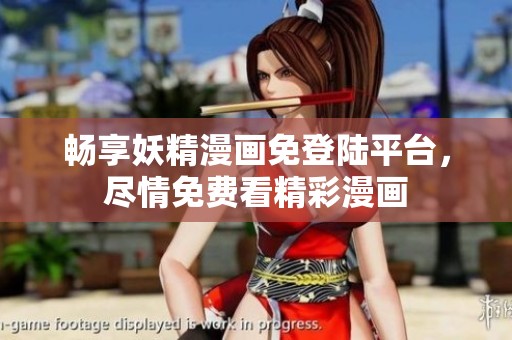 畅享妖精漫画免登陆平台，尽情免费看精彩漫画