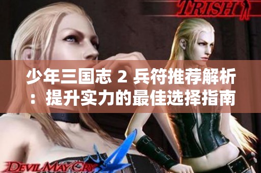 少年三国志 2 兵符推荐解析：提升实力的最佳选择指南