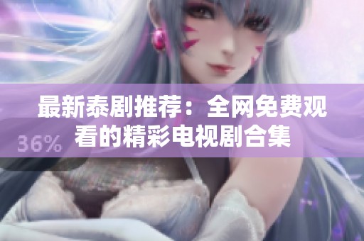 最新泰剧推荐：全网免费观看的精彩电视剧合集
