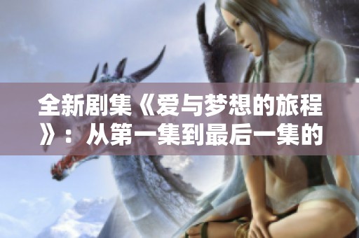 全新剧集《爱与梦想的旅程》：从第一集到最后一集的感人故事