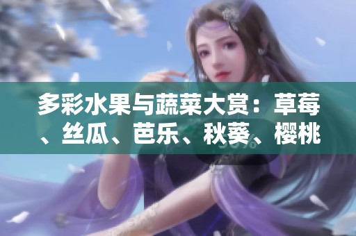 多彩水果与蔬菜大赏：草莓、丝瓜、芭乐、秋葵、樱桃的魅力探索