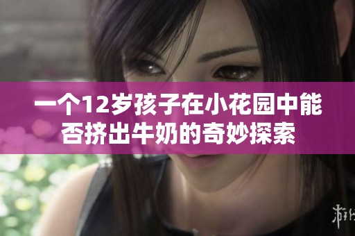 一个12岁孩子在小花园中能否挤出牛奶的奇妙探索