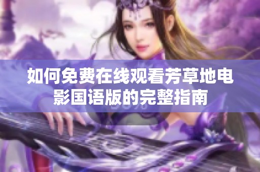 如何免费在线观看芳草地电影国语版的完整指南