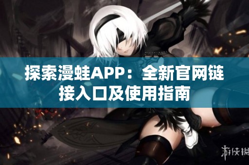 探索漫蛙APP：全新官网链接入口及使用指南