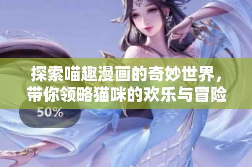 探索喵趣漫画的奇妙世界，带你领略猫咪的欢乐与冒险