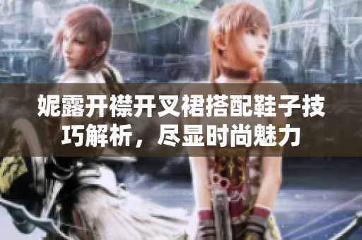 妮露开襟开叉裙搭配鞋子技巧解析，尽显时尚魅力