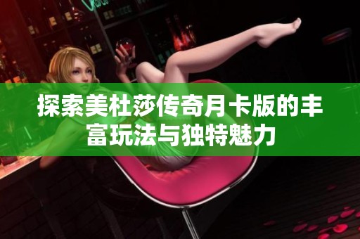 探索美杜莎传奇月卡版的丰富玩法与独特魅力