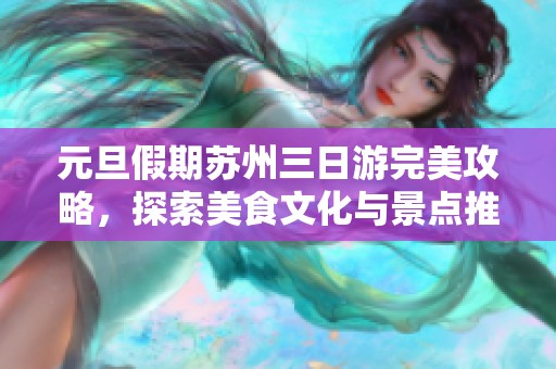 元旦假期苏州三日游完美攻略，探索美食文化与景点推荐