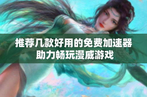 推荐几款好用的免费加速器 助力畅玩漫威游戏