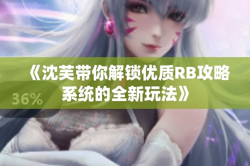 《沈芙带你解锁优质RB攻略系统的全新玩法》